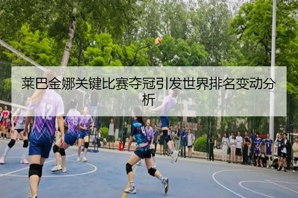 莱巴金娜关键比赛夺冠引发世界排名变动分析